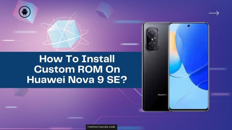 How To Install Custom ROM On Huawei Nova 9 SE Without PC?