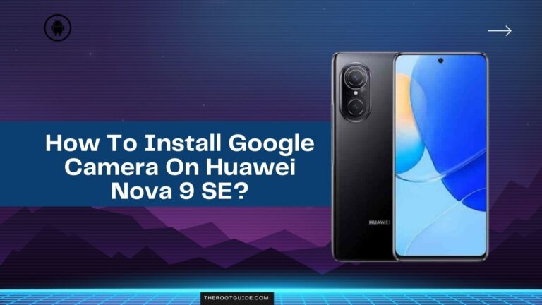 How To Install Google Camera On Huawei Nova 9 SE?